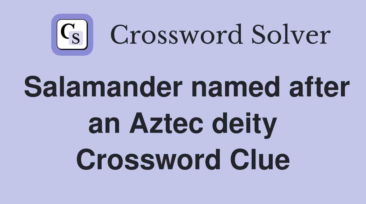 Salamander named after an Aztec deity Crossword Clue Answers